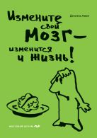 Измените свой мозг - изменится и жизнь! Измените свой мозг - изменится и жизнь!