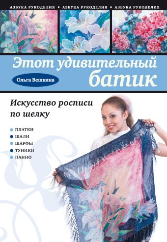 Этот удивительный батик: искусство росписи по шелку Этот удивительный батик: искусство росписи по шелку Вешкина О.