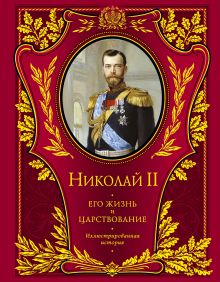 Николай II. Его жизнь и царствование: иллюстрированная история