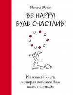 Шихан М. - Be Happy! Будь счастлив!: маленькая книга, которая поможет вам жить счастливо обложка книги Шихан М. - Be Happy! Будь счастлив!: маленькая книга, которая поможет вам жить счастливо обложка книги