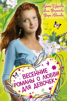 Обложка Весенние романы о любви для девочек: повести Щеглова И., Воронова А., Иванова В.