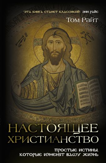Настоящее христианство. Простые истины, которые изменят вашу жизнь Настоящее христианство. Простые истины, которые изменят вашу жизнь Райт Т.