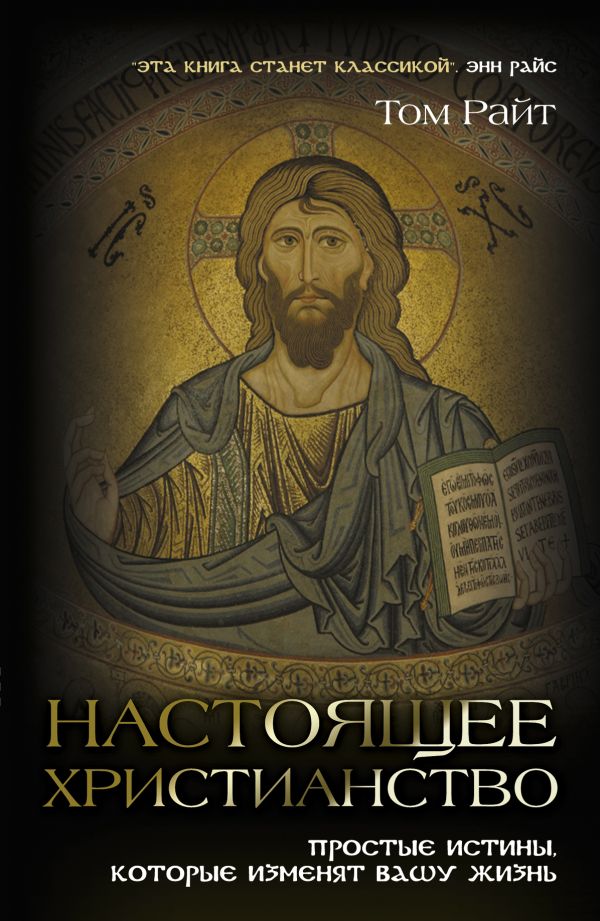 Настоящее христианство. Простые истины, которые изменят вашу жизнь Настоящее христианство. Простые истины, которые изменят вашу жизнь Райт Т.