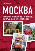 Москва. 100 удивительных мест и фактов, которых нет в путеводителях Москва. 100 удивительных мест и фактов, которых нет в путеводителях Кравцова Е.М.