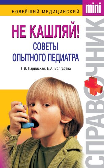 Не кашляй! Советы опытного педиатра Не кашляй! Советы опытного педиатра Парийская Т.В., Волгарева Е.А.