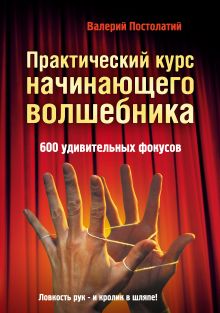 Постолатий В.К. - Практический курс начинающего волшебника: 600 удивительных фокусов обложка книги Постолатий В.К. - Практический курс начинающего волшебника: 600 удивительных фокусов обложка книги