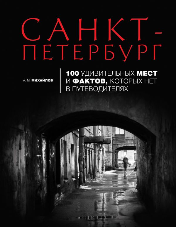 Санкт-Петербург: 100 удивительных мест и фактов, которых нет в путеводителях Санкт-Петербург: 100 удивительных мест и фактов, которых нет в путеводителях Михайлов А.М.