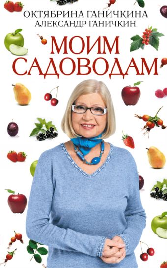 Моим садоводам. 7-е изд., доп. и перераб. Моим садоводам. 7-е изд., доп. и перераб. Ганичкина О.А., Ганичкин А.В.