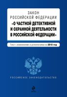 Закон РФ "О частной детективной и охранной деятельности в РФ": текст с изм. и доп. на 2010 г. Закон РФ "О частной детективной и охранной деятельности в РФ": текст с изм. и доп. на 2010 г.