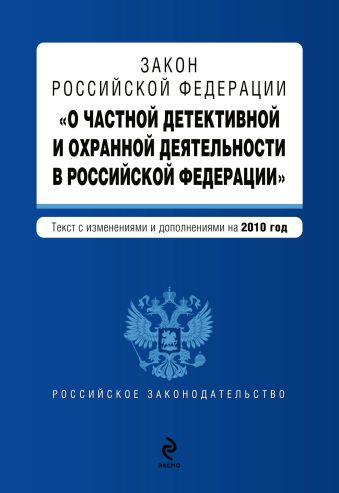 Закон РФ "О частной детективной и охранной деятельности в РФ": текст с изм. и доп. на 2010 г. Закон РФ "О частной детективной и охранной деятельности в РФ": текст с изм. и доп. на 2010 г.