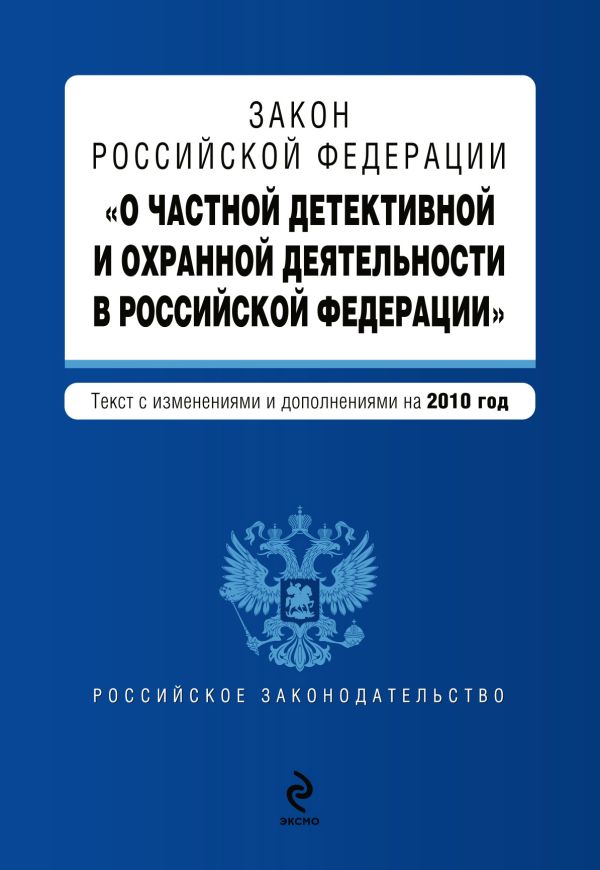 Закон РФ "О частной детективной и охранной деятельности в РФ": текст с изм. и доп. на 2010 г. Закон РФ "О частной детективной и охранной деятельности в РФ": текст с изм. и доп. на 2010 г.