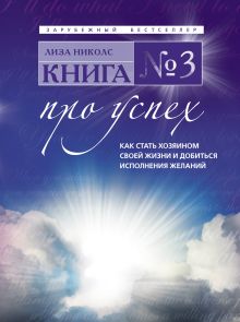 Николс Л. - Книга № 3. Про успех: как стать хозяином своей жизни и добиться исполнения желаний обложка книги Николс Л. - Книга № 3. Про успех: как стать хозяином своей жизни и добиться исполнения желаний обложка книги