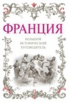 Франция: большой исторический путеводитель. 2-е изд., испр. и доп. Франция: большой исторический путеводитель. 2-е изд., испр. и доп.