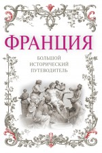 Франция: большой исторический путеводитель. 2-е изд., испр. и доп. Франция: большой исторический путеводитель. 2-е изд., испр. и доп. Дельнов А.А.