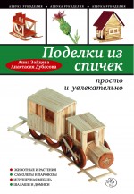 Поделки из спичек: просто и увлекательно Поделки из спичек: просто и увлекательно Зайцева А., Дубасова А.