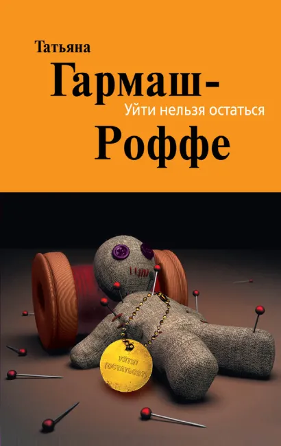 Обложка Уйти нельзя остаться: роман Гармаш-Роффе Т.В.