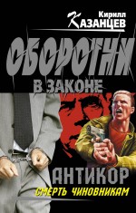 Антикор". Смерть чиновникам: роман Антикор". Смерть чиновникам: роман Казанцев К.