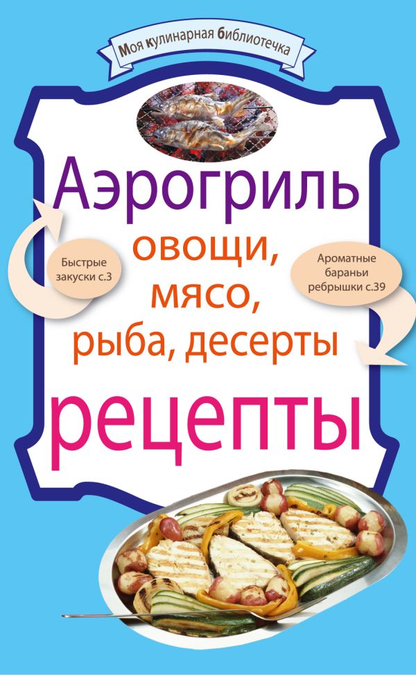 Аэрогриль: Овощи. Мясо. Рыба. Десерты: рецепты Аэрогриль: Овощи. Мясо. Рыба. Десерты: рецепты