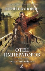 Отец императоров. Кн. 4. Рыцарский престол Отец императоров. Кн. 4. Рыцарский престол Иванович Ю.