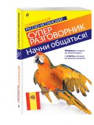 Начни общаться! Современный русско-испанский суперразговорник Начни общаться! Современный русско-испанский суперразговорник