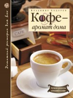 Кофе - аромат дома. 2-е изд., доп. Кофе - аромат дома. 2-е изд., доп. Ходоров В.С.