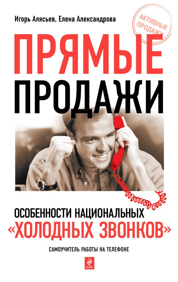 Прямые продажи: особенности национальных "холодных звонков": самоучитель работы на телефоне. 2-е изд., перераб. и доп. Прямые продажи: особенности национальных "холодных звонков": самоучитель работы на телефоне. 2-е изд., перераб. и доп. Алясьев И.В., Александрова Е.А.