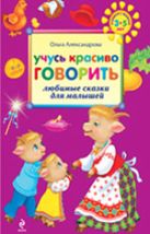Учусь красиво говорить: любимые сказки для малышей Учусь красиво говорить: любимые сказки для малышей