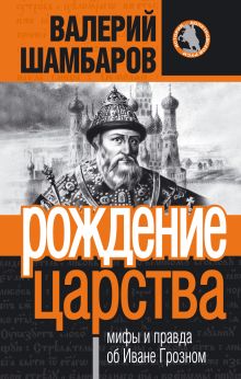 Рождение царства: мифы и правда об Иване Грозном
