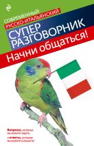 Начни общаться! Современный русско-итальянский суперразговорник Начни общаться! Современный русско-итальянский суперразговорник