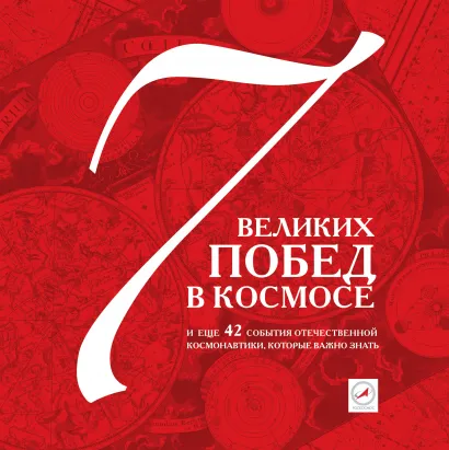 Обложка 7 великих побед в космосе и еще 42 события отечественной космонавтики, которые важно знать
