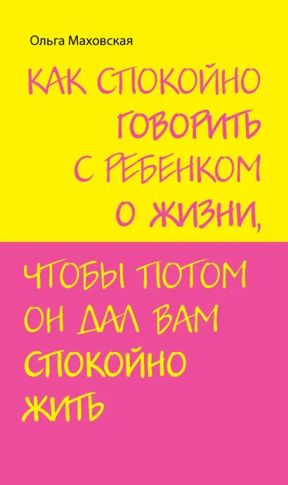 Обложка Как спокойно говорить с ребенком о жизни, чтобы потом он дал вам спокойно жить Ольга Маховская
