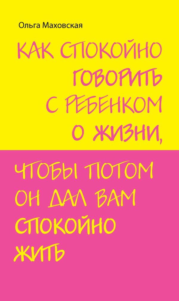 Как спокойно говорить с ребенком о жизни, чтобы потом он дал вам спокойно жить Как спокойно говорить с ребенком о жизни, чтобы потом он дал вам спокойно жить Маховская О.