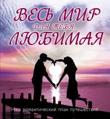 Весь мир для тебя, Любимая: Наш романтический план путешествий