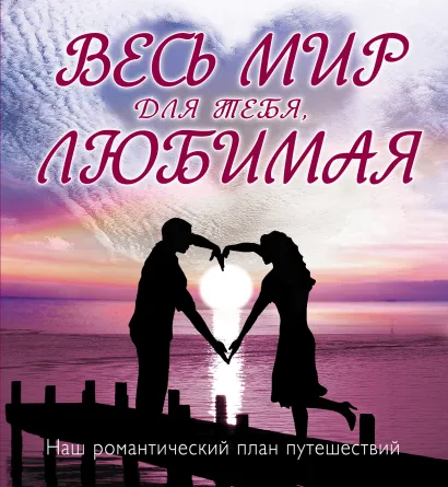 Обложка Весь мир для тебя, Любимая: Наш романтический план путешествий 