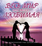 Весь мир для тебя, Любимая: Наш романтический план путешествий Весь мир для тебя, Любимая: Наш романтический план путешествий