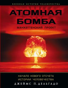 Атомная бомба. Манхэттенский проект. Начало нового отсчета истории человечества обложка книги Атомная бомба. Манхэттенский проект. Начало нового отсчета истории человечества обложка книги