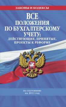 Все положения по бухгалтерскому учету: действующие, принятые, проекты к реформе: по сост. на 2011 г.
