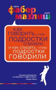 Как говорить, чтобы подростки слушали, и как слушать, чтобы подростки говорили. (нов. оф.)