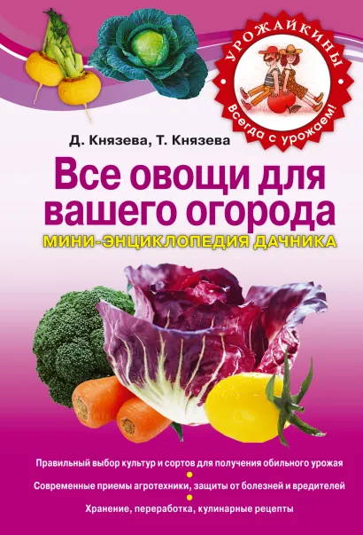 Обложка Все овощи для вашего огорода. Мини-энциклопедия дачника Князева Д.В., Князева Т.П.