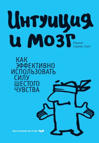 Интуиция и мозг. Как эффективно использовать силу шестого чувства Интуиция и мозг. Как эффективно использовать силу шестого чувства Сэдлер-Смит Ю.