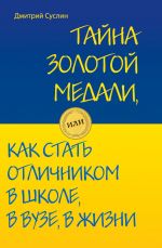 Обложка Тайна золотой медали, или как стать отличником в школе, в ВУЗе и в жизни Суслин Д.Ю.