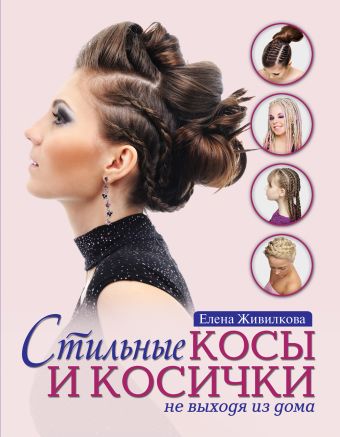 Стильные косы и косички не выходя из дома (KRASOTA. Модные прически) Стильные косы и косички не выходя из дома (KRASOTA. Модные прически) Живилкова Е.