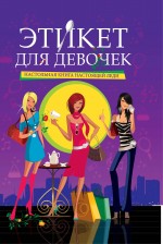 Этикет для девочек: настольная книга настоящей леди Этикет для девочек: настольная книга настоящей леди