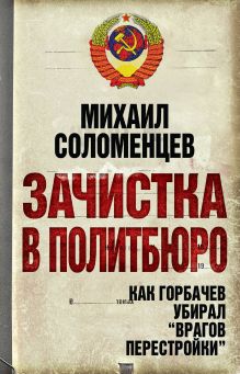 Зачистка в Политбюро. Как Горбачев убирал "врагов перестройки"