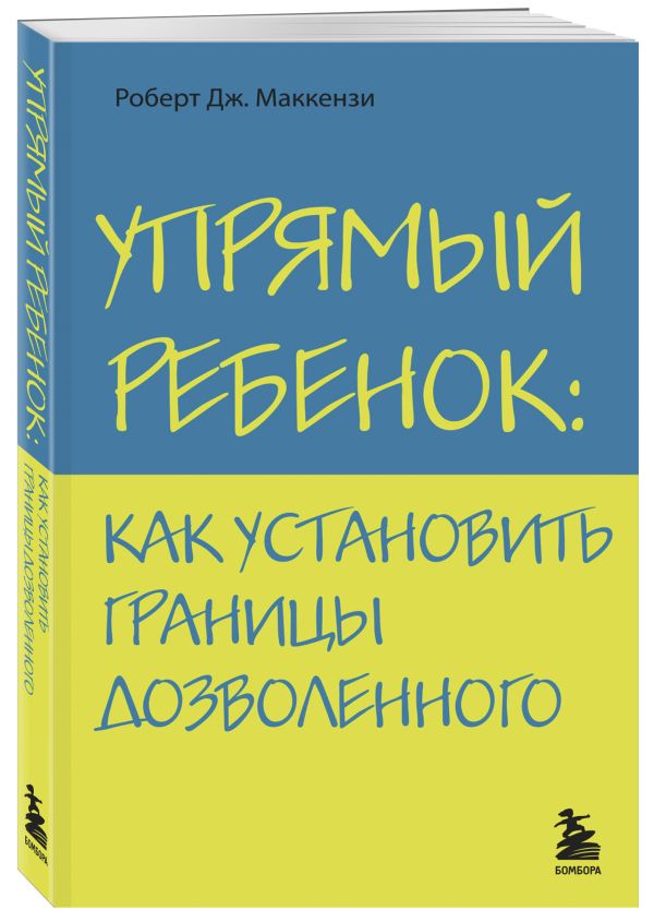 Упрямый ребенок: как установить границы дозволенного Упрямый ребенок: как установить границы дозволенного Маккензи Р.Дж.