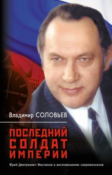 Последний солдат империи: Юрий Дмитриевич Маслюков в воспоминаниях современников обложка книги Последний солдат империи: Юрий Дмитриевич Маслюков в воспоминаниях современников обложка книги