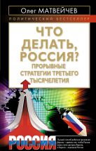 Что делать, Россия? Прорывные стратегии третьего тысячелетия Что делать, Россия? Прорывные стратегии третьего тысячелетия