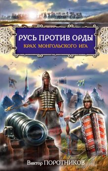 Обложка Русь против Орды. Крах монгольского Ига Поротников В.П.