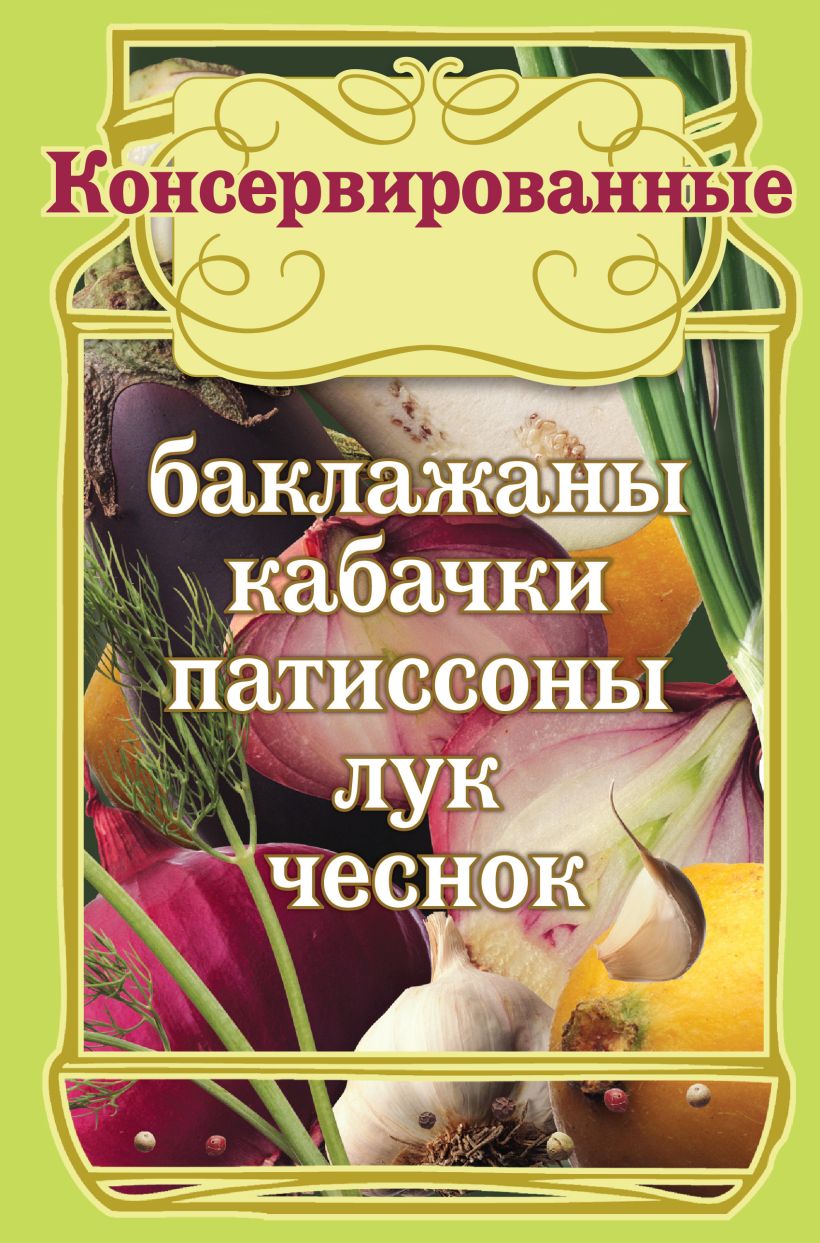 Книга Консервированные баклажаны кабачки патиссоны лук чеснок (КП) -  купить, читать онлайн отзывы и рецензии | ISBN 978-5-699-50126-7 | Эксмо