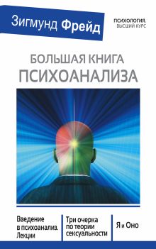 Фрейд З. - БОЛЬШАЯ КНИГА ПСИХОАНАЛИЗА. Введение в психоанализ. Три очерка по теории. сексуальности. Я и Оно обложка книги Фрейд З. - БОЛЬШАЯ КНИГА ПСИХОАНАЛИЗА. Введение в психоанализ. Три очерка по теории. сексуальности. Я и Оно обложка книги